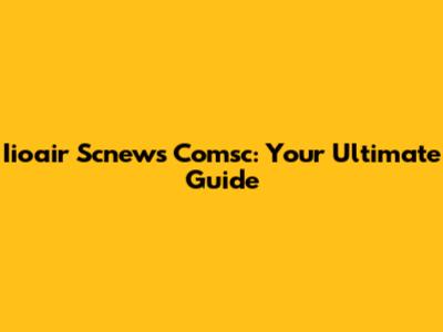 Iioair Scnews Comsc: Your Ultimate Guide