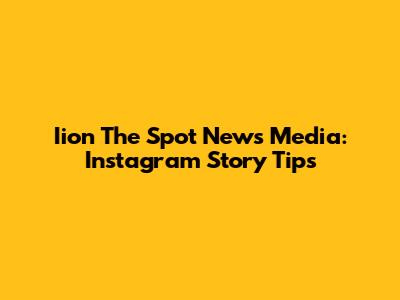 Iion The Spot News Media: Instagram Story Tips
