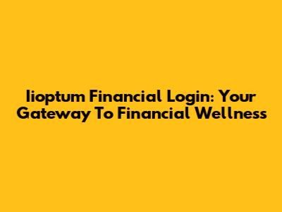 Iioptum Financial Login: Your Gateway To Financial Wellness
