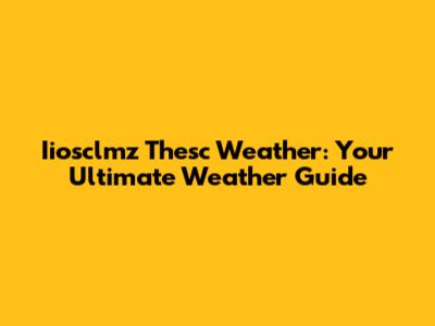Iiosclmz Thesc Weather: Your Ultimate Weather Guide