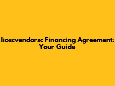 Iioscvendorsc Financing Agreement: Your Guide