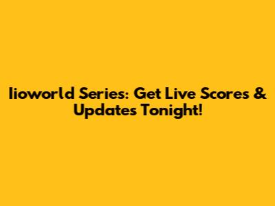 Iioworld Series: Get Live Scores & Updates Tonight!