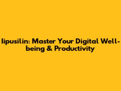 Iipusilin: Master Your Digital Well-being & Productivity