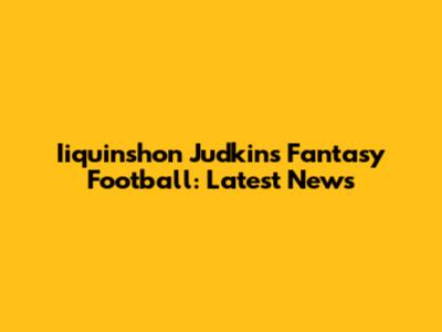Iiquinshon Judkins Fantasy Football: Latest News