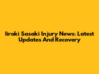 Iiroki Sasaki Injury News: Latest Updates And Recovery