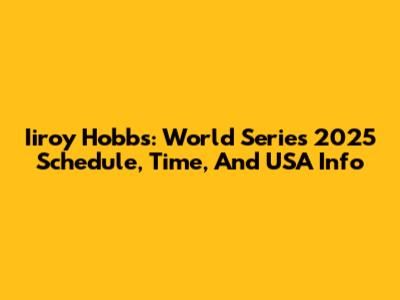 Iiroy Hobbs: World Series 2025 Schedule, Time, And USA Info
