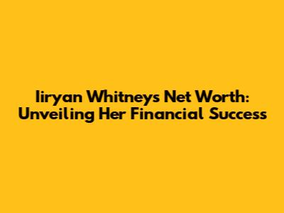 Iiryan Whitney's Net Worth: Unveiling Her Financial Success