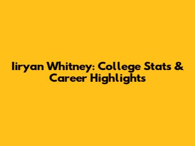 Iiryan Whitney: College Stats & Career Highlights