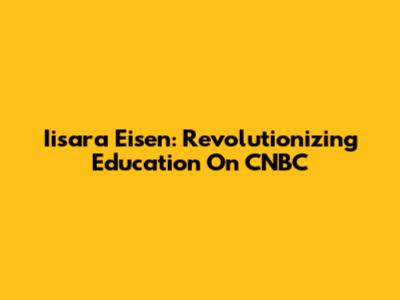 Iisara Eisen: Revolutionizing Education On CNBC