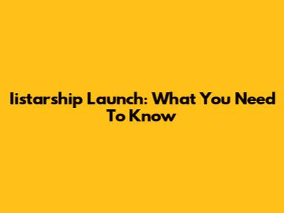 Iistarship Launch: What You Need To Know