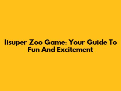 Iisuper Zoo Game: Your Guide To Fun And Excitement
