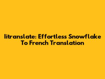 Iitranslate: Effortless Snowflake To French Translation