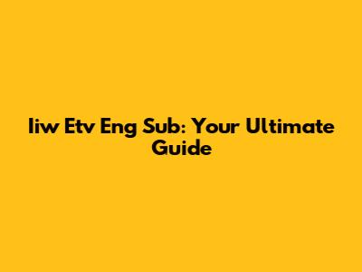 Iiw Etv Eng Sub: Your Ultimate Guide