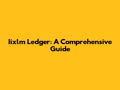 Iixlm Ledger: A Comprehensive Guide