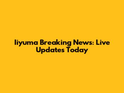 Iiyuma Breaking News: Live Updates Today