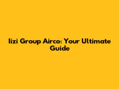 Iizi Group Airco: Your Ultimate Guide