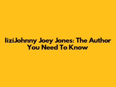 IiziJohnny Joey Jones: The Author You Need To Know