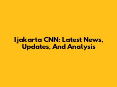 Ijakarta CNN: Latest News, Updates, And Analysis