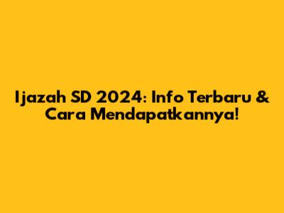 Ijazah SD 2024: Info Terbaru & Cara Mendapatkannya!