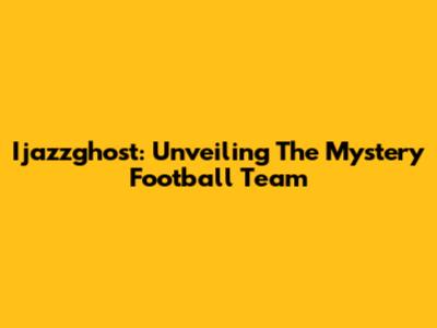 Ijazzghost: Unveiling The Mystery Football Team
