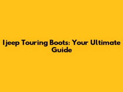 Ijeep Touring Boots: Your Ultimate Guide