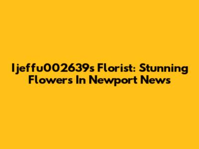 Ijeffu002639s Florist: Stunning Flowers In Newport News