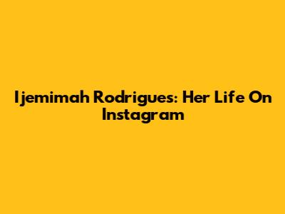 Ijemimah Rodrigues: Her Life On Instagram