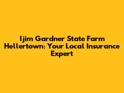 Ijim Gardner State Farm Hellertown: Your Local Insurance Expert