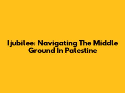 Ijubilee: Navigating The Middle Ground In Palestine