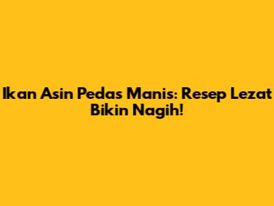 Ikan Asin Pedas Manis: Resep Lezat Bikin Nagih!