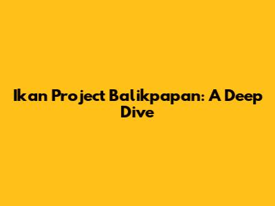 Ikan Project Balikpapan: A Deep Dive