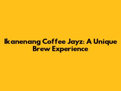 Ikanenang Coffee Jayz: A Unique Brew Experience
