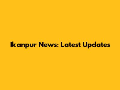 Ikanpur News: Latest Updates