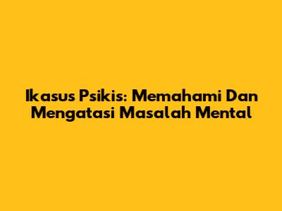 Ikasus Psikis: Memahami Dan Mengatasi Masalah Mental