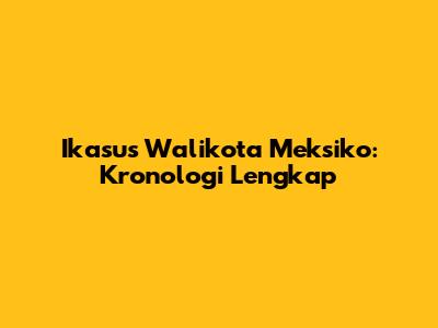 Ikasus Walikota Meksiko: Kronologi Lengkap