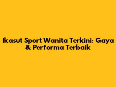 Ikasut Sport Wanita Terkini: Gaya & Performa Terbaik