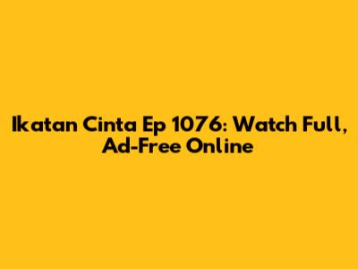 Ikatan Cinta Ep 1076: Watch Full, Ad-Free Online