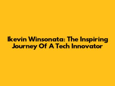 Ikevin Winsonata: The Inspiring Journey Of A Tech Innovator