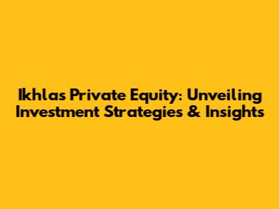 Ikhlas Private Equity: Unveiling Investment Strategies & Insights