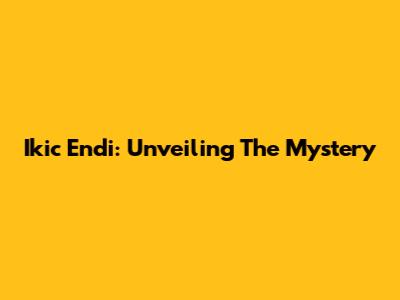 Ikic Endi: Unveiling The Mystery