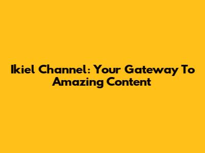 Ikiel Channel: Your Gateway To Amazing Content