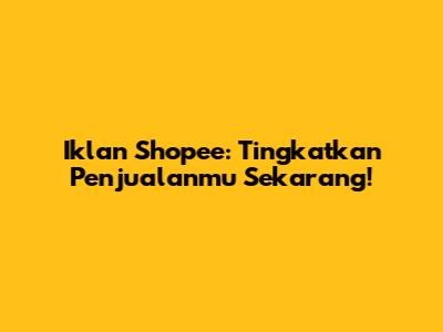 Iklan Shopee: Tingkatkan Penjualanmu Sekarang!