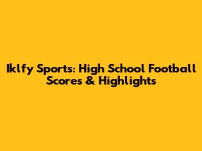 Iklfy Sports: High School Football Scores & Highlights