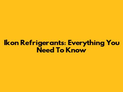 Ikon Refrigerants: Everything You Need To Know