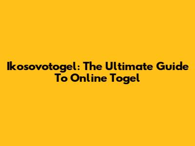 Ikosovotogel: The Ultimate Guide To Online Togel