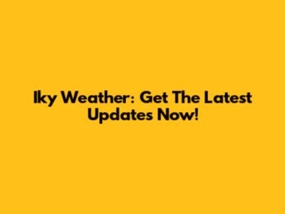 Iky Weather: Get The Latest Updates Now!