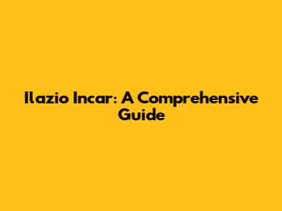 Ilazio Incar: A Comprehensive Guide
