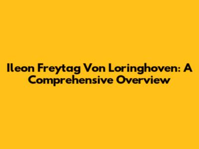 Ileon Freytag Von Loringhoven: A Comprehensive Overview