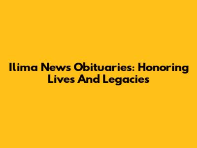 Ilima News Obituaries: Honoring Lives And Legacies
