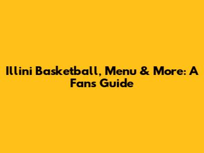 Illini Basketball, Menu & More: A Fan's Guide